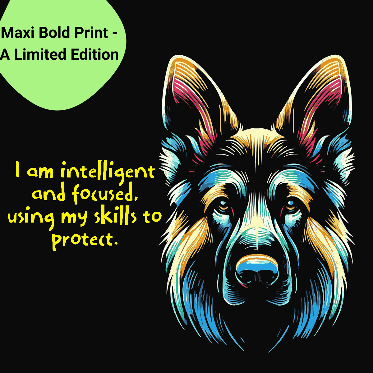 A vibrant T-shirt design featuring a bold, colorful cartoon of a German Shepherd against a natural background. The T-shirt includes a powerful mantra in yellow text: ' I am intelligent and focused, using my skills to protect" The design is labeled as a "Maxi Bold Print - A limited edition" displayed on a bright green tag in the top left corner